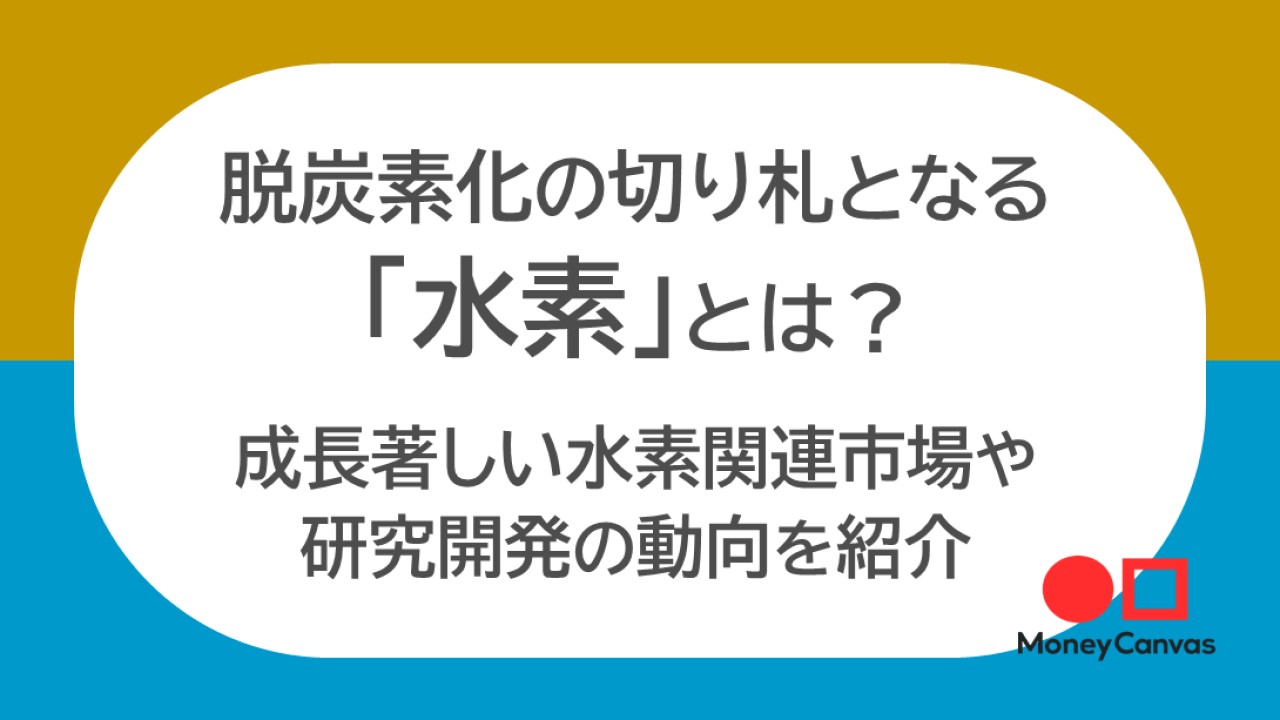 脱炭素化の切り札となる「水素」とは？　成長著しい水素関連市場や研究開発の動向を紹介