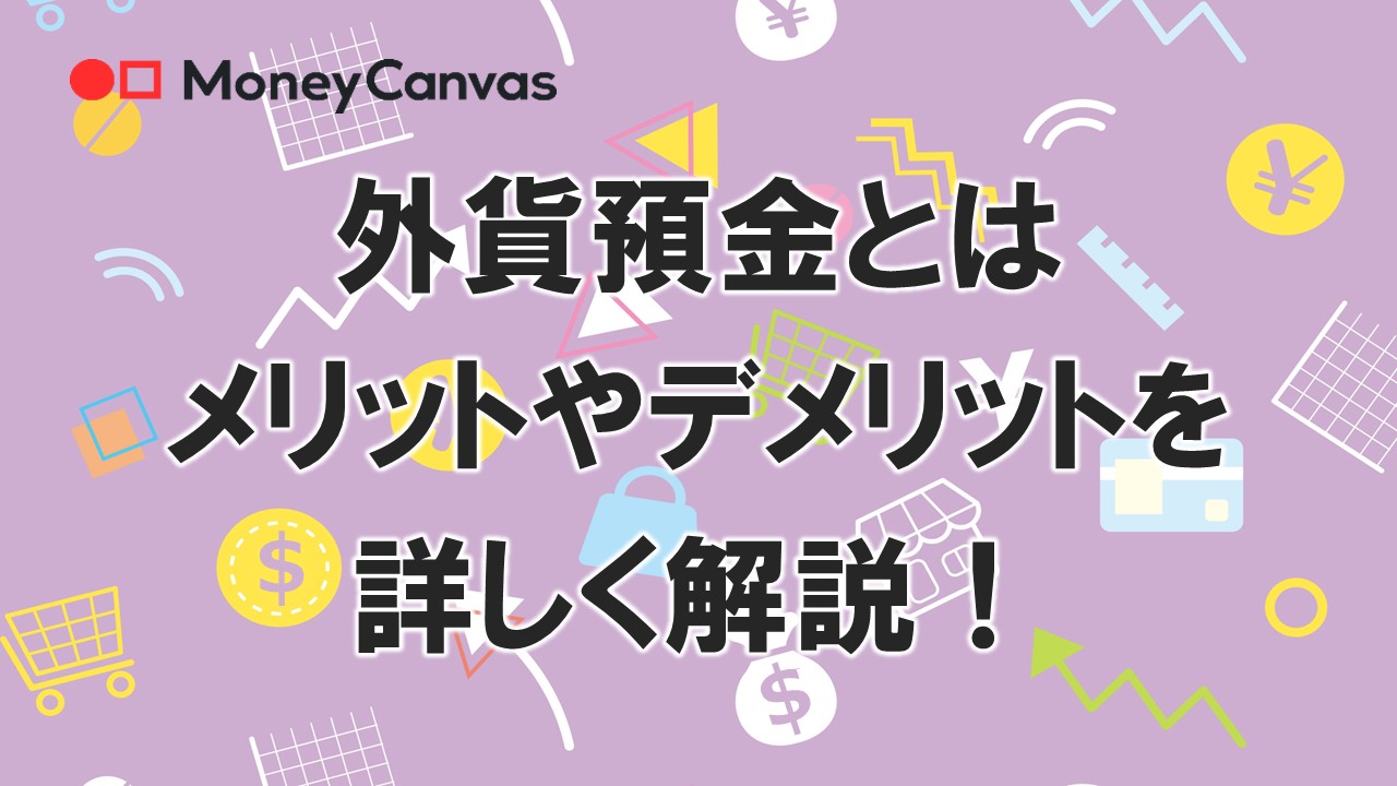外貨預金とは　メリットやデメリットをくわしく解説！