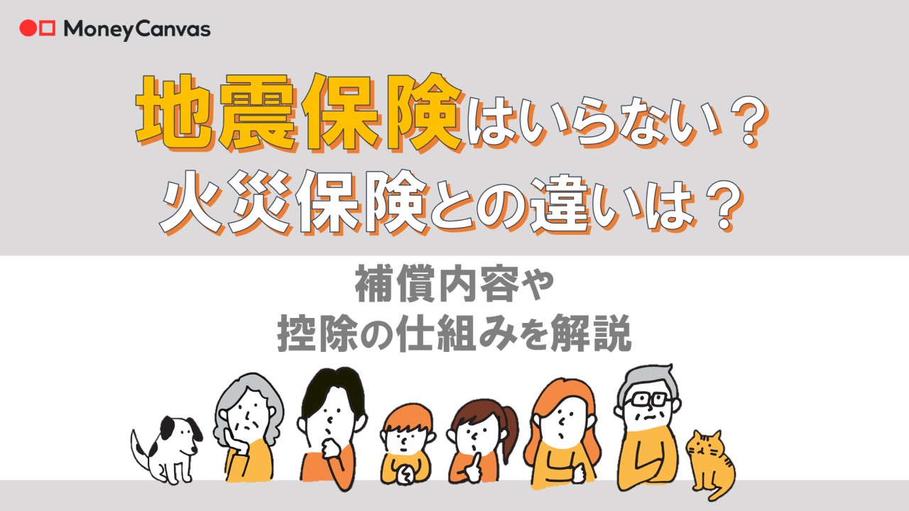 地震保険はいらない？火災保険との違いは？補償内容や控除の仕組みを解説