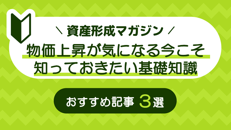 物価上昇が気になる今こそ知っておきたい基礎知識　おすすめ記事3選