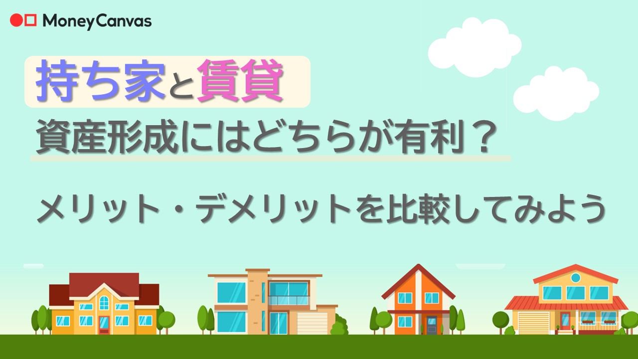 持ち家と賃貸 資産形成にはどちらが有利?メリット・デメリットを比較してみよう | 知る-コラム | Money Canvas(マネーキャンバス ...