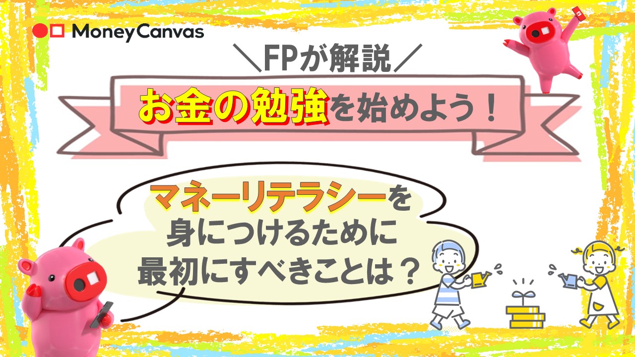 【FPが解説】お金の勉強を始めよう！マネーリテラシーを身につけるために最初にすべきことは？