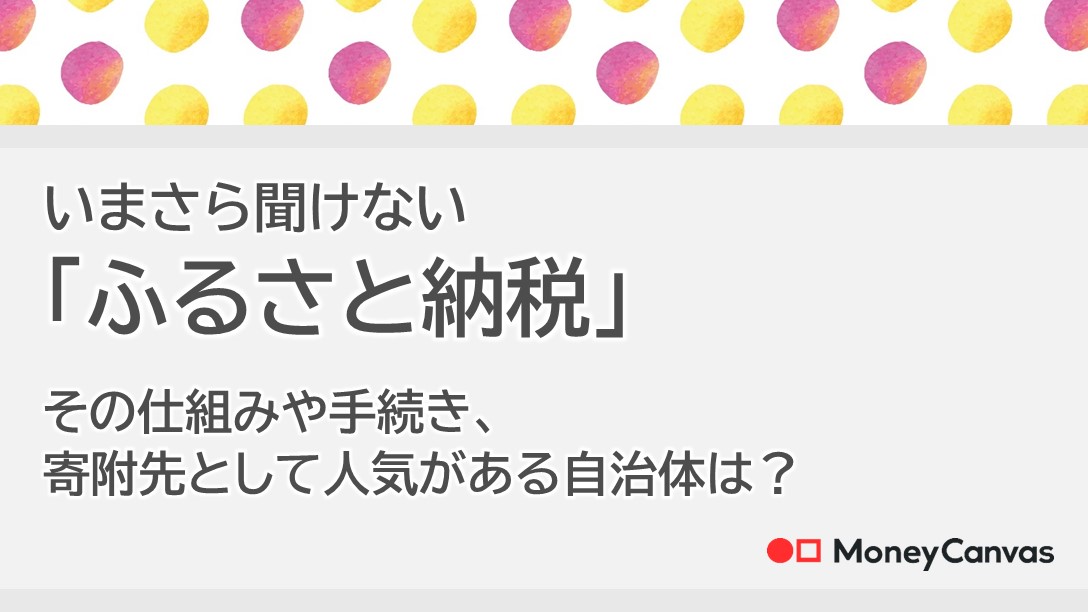 いまさら聞けない「ふるさと納税」その仕組みや手続き、寄附先として人気がある自治体は？