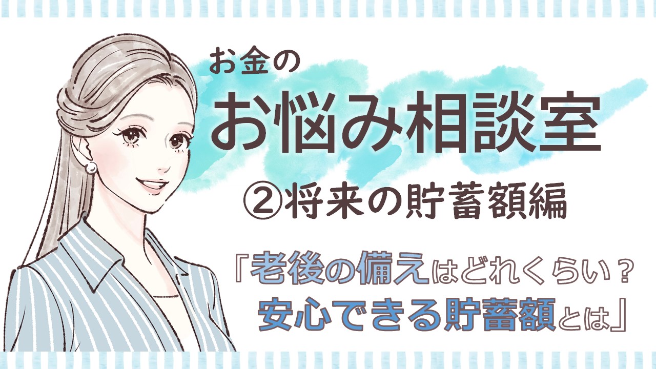 お金のお悩み相談室②「将来の貯蓄額」編　老後の備えはどれくらい？安心できる貯蓄額とは