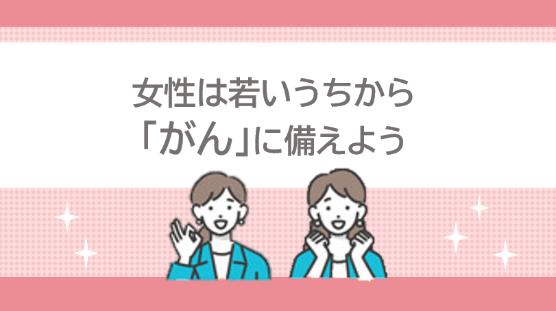 女性は若いうちから「がん」に備えよう