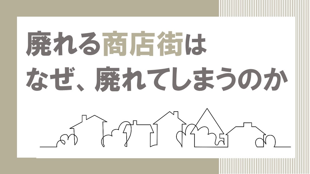 廃れる商店街はなぜ、廃れてしまうのか　”中の人”になって初めて見えた真実