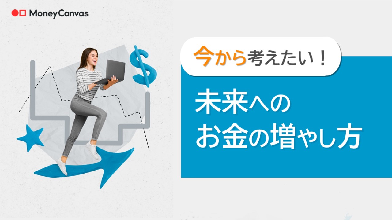 今から考えたい！未来へのお金の増やし方
