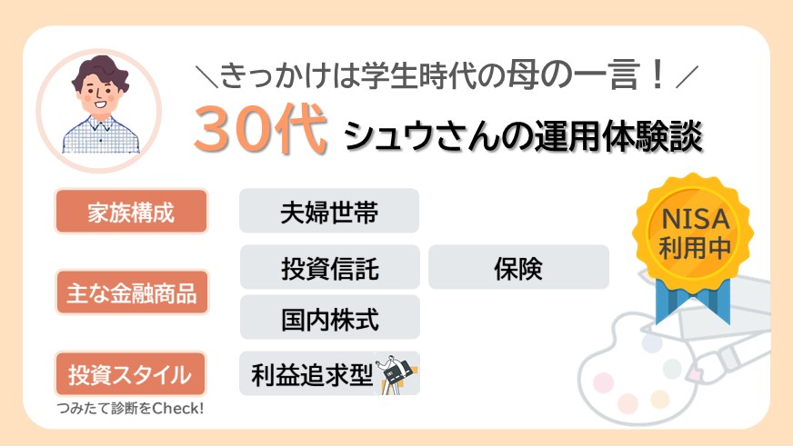 きっかけは学生時代に勧められた母の一言！共働き夫婦　30代シュウさんのリアルな資産運用