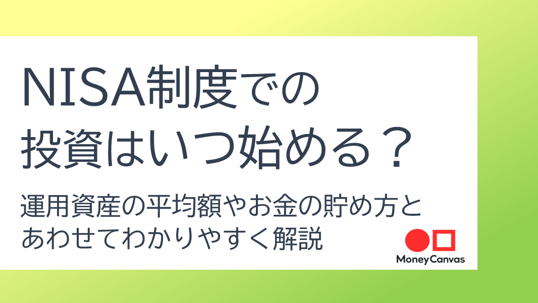 NISA制度での投資はいつ始める？運用資産の平均額やお金の貯め方とあわせてわかりやすく解説