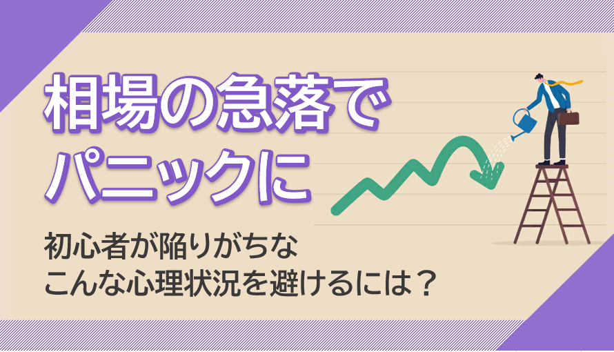 株式相場の急落でパニックに…初心者が陥りがちなこんな心理状態を避けるには？