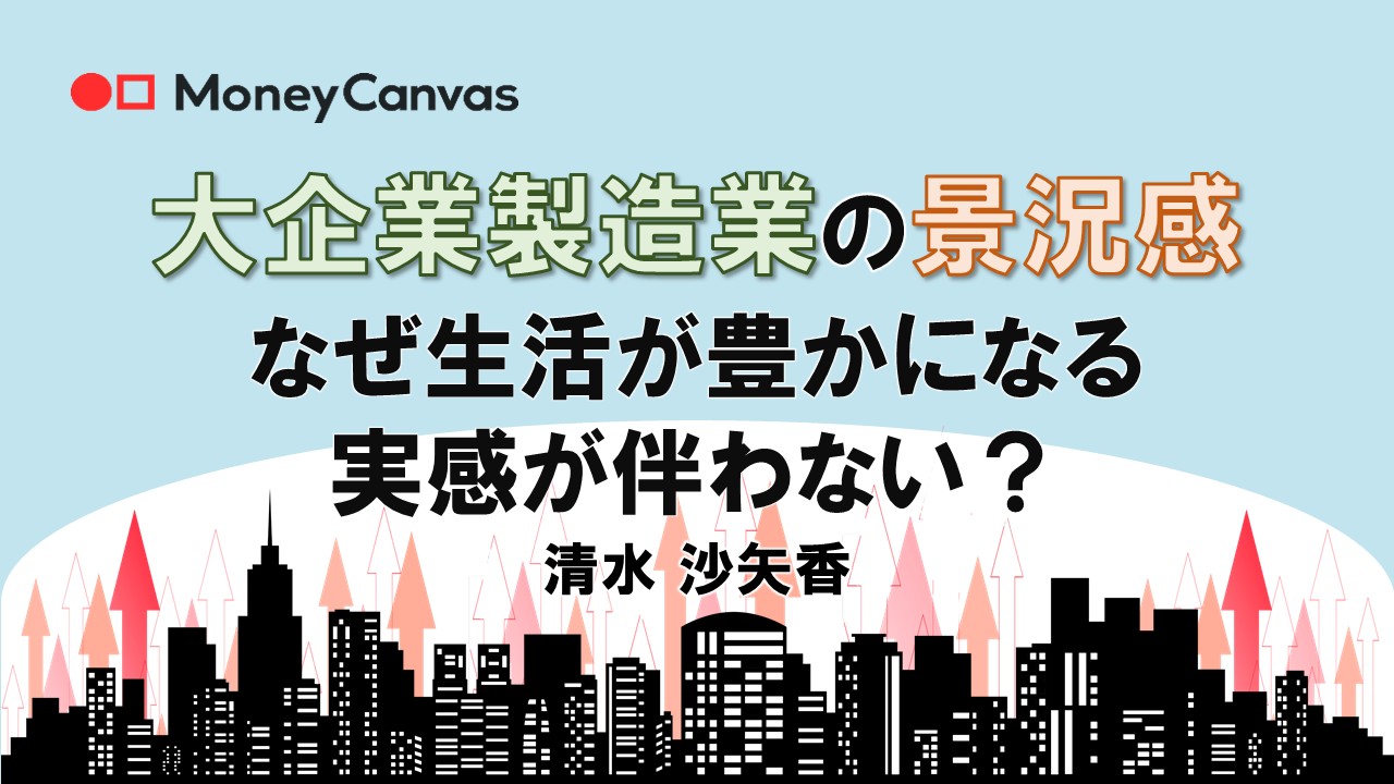 改善が続く大企業製造業の景況感　なぜ生活が豊かになる実感が伴わない？
