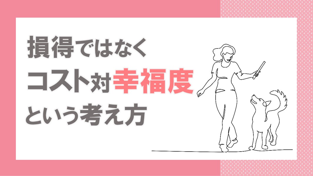 コスパで判断は正しい？損得ではなく「コスト対幸福度」という考え方