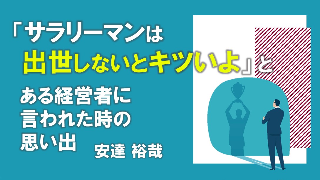 「サラリーマンは出世しないとキツいよ」と、ある経営者に言われた時の思い出
