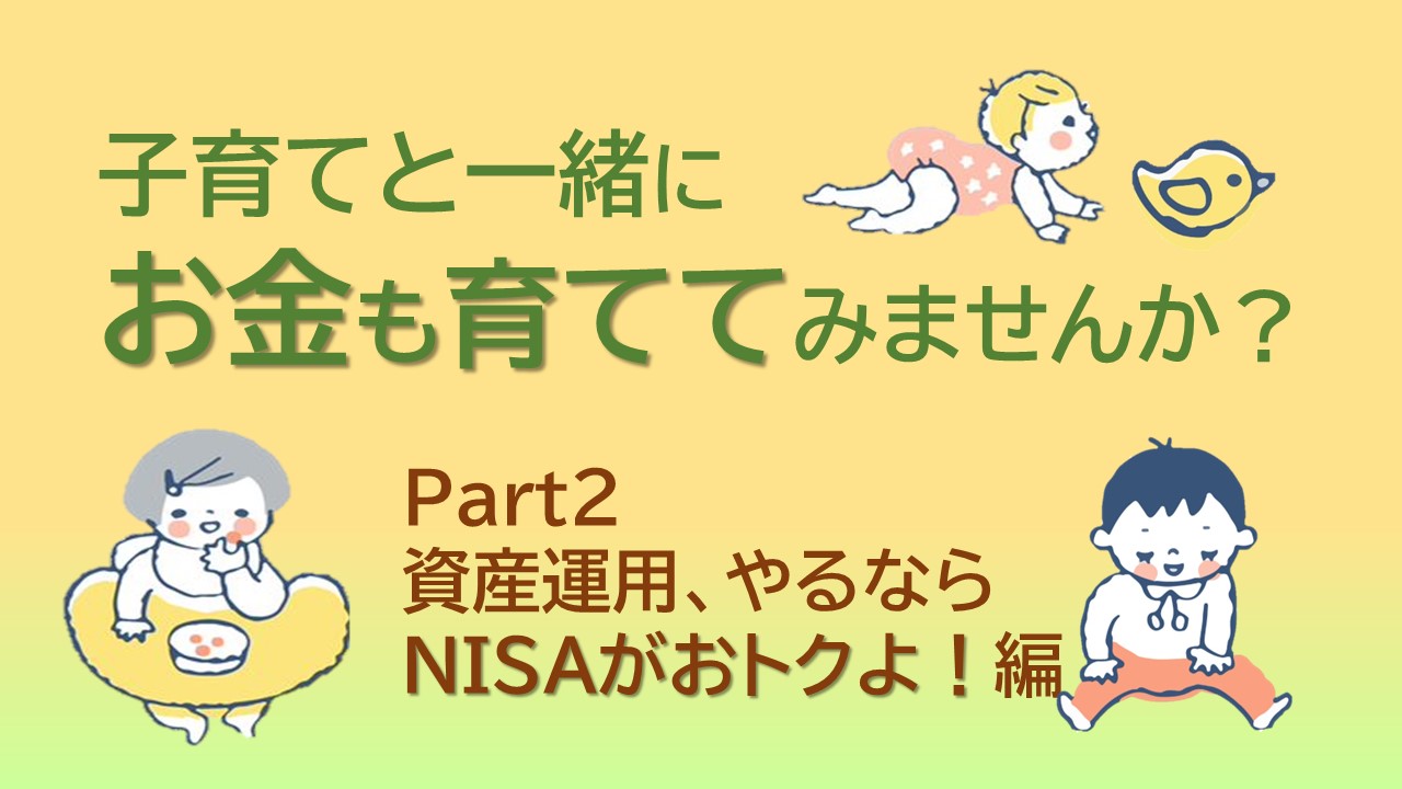 子育てと一緒にお金も育ててみませんか？②資産運用、やるならNISAがおトクよ！編
