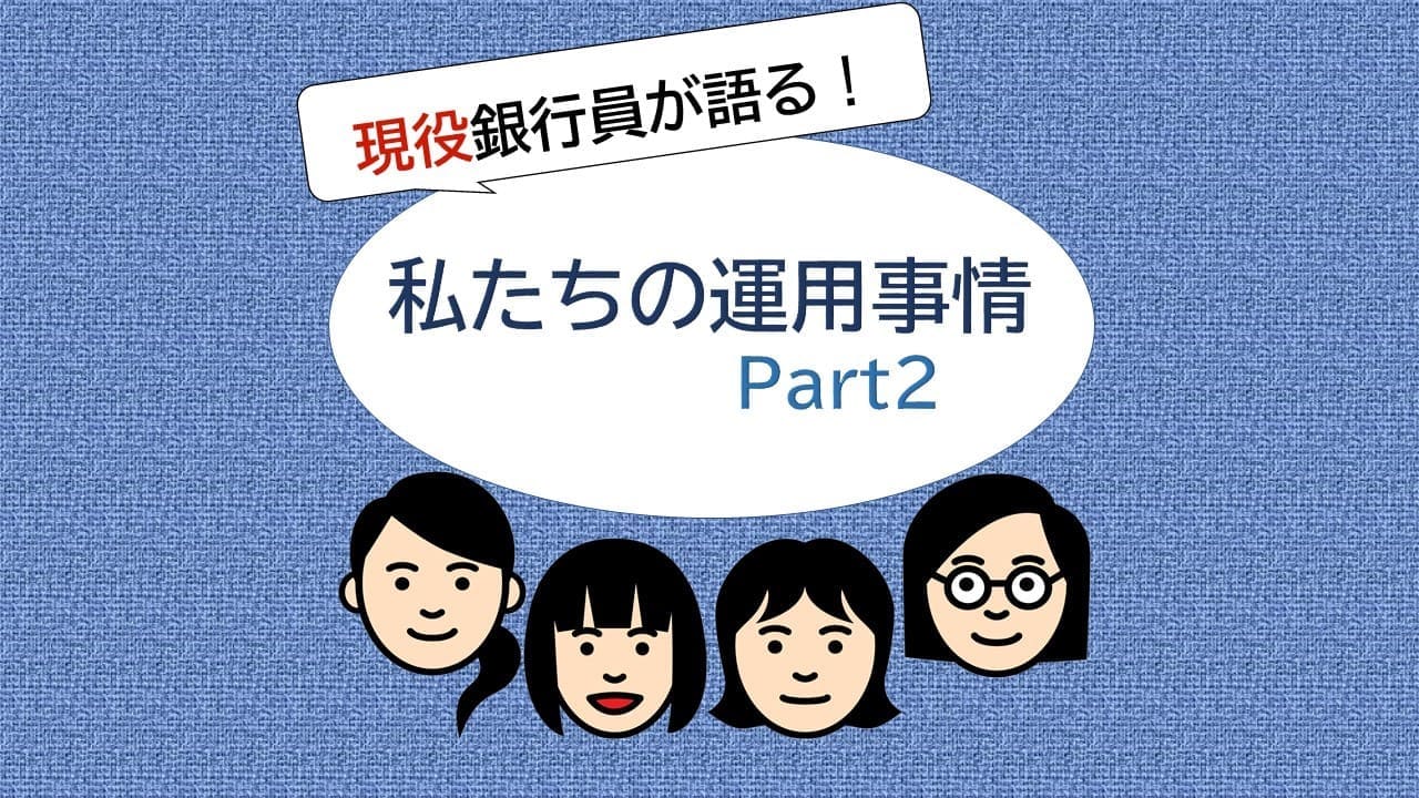 現役銀行員がセキララに語る！ 私たちの運用事情 Part2