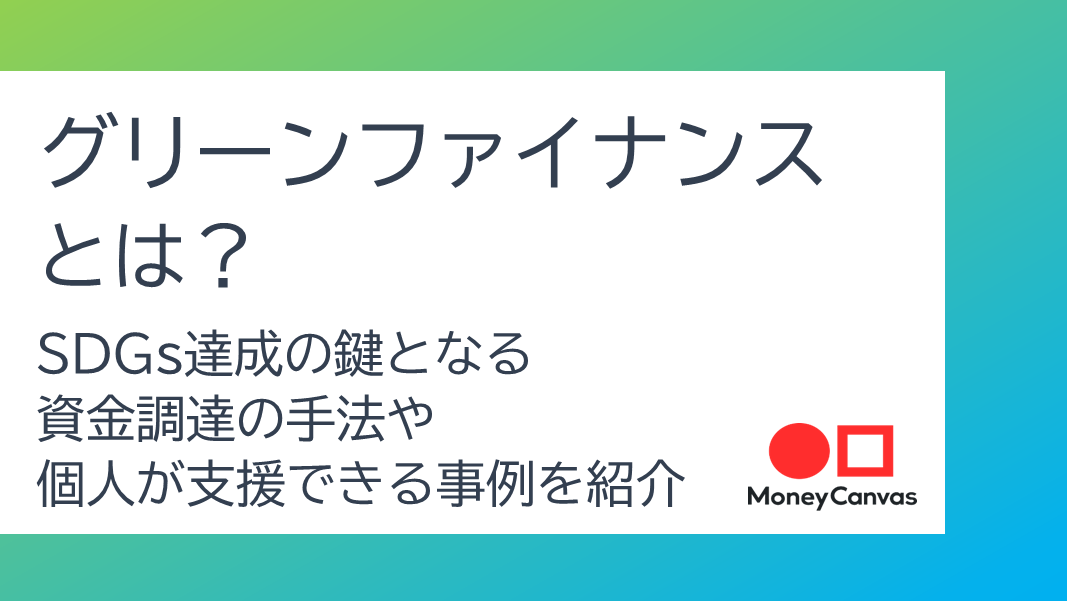グリーンファイナンスとは？　SDGｓ達成の鍵となる資金調達の手法や個人が支援できる事例を紹介