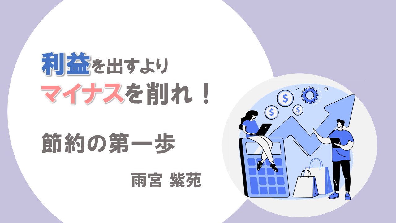 利益を出すよりまずマイナスを削れ！節約の第一歩
