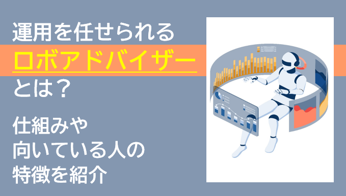 運用を任せられる「ロボアドバイザー」とは？仕組みや向いている人の特徴を紹介