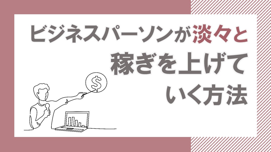 ビジネスパーソンが淡々と稼ぎを上げていく方法
