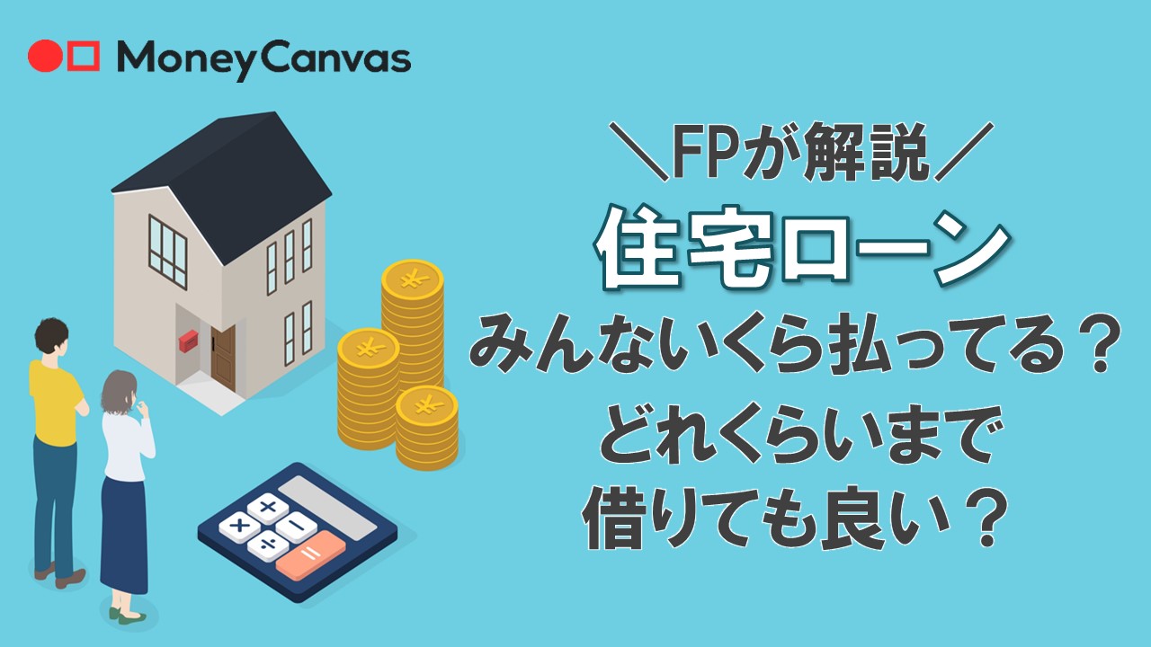 【FPが解説】住宅ローン、みんないくら払ってる？どれくらいまで借りても良い？
