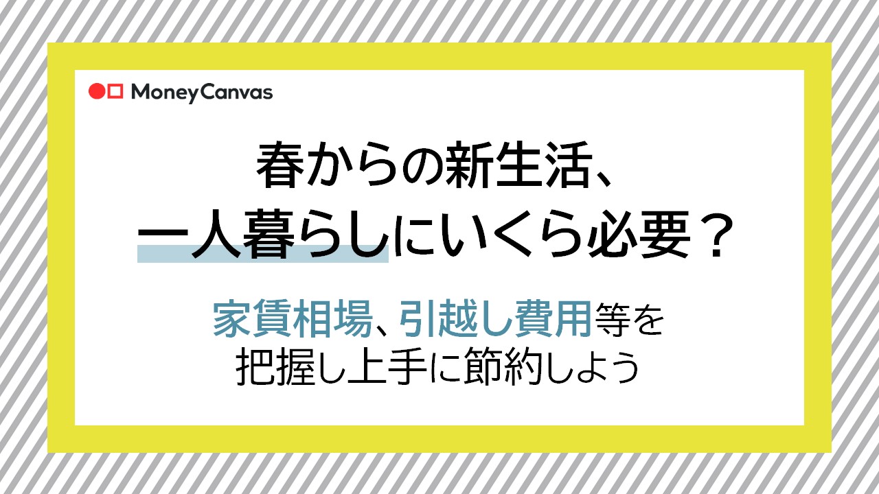 新生活、一人暮らしにいくら必要？家賃相場、引越代等を把握し上手に節約しよう
