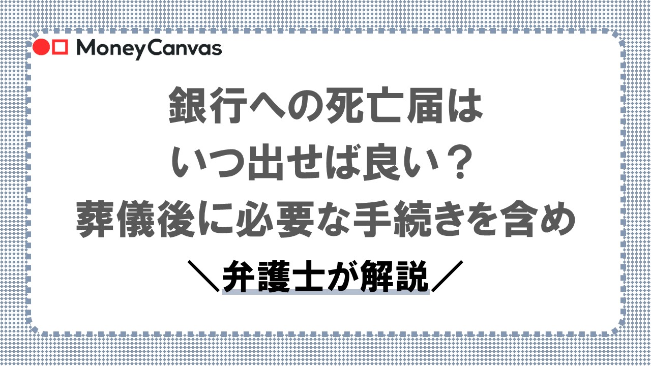 銀行への死亡届はいつ出せば良い？葬儀後に必要な手続きを含め弁護士が解説