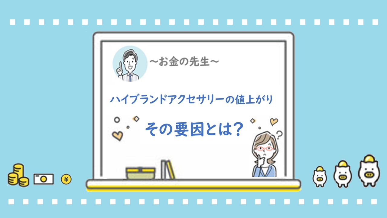 【お金の先生】ハイブランドアクセサリーの値上がり　その要因とは？