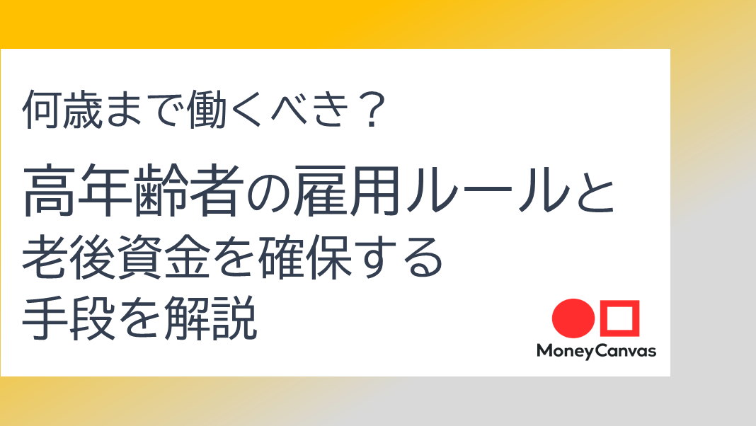 何歳まで働くべき？高年齢者の雇用ルールと老後資金を確保する手段を解説