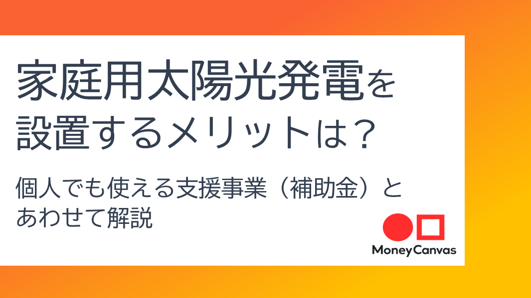 家庭用太陽光発電を設置するメリットは？個人でも使える支援事業（補助金）とあわせて解説