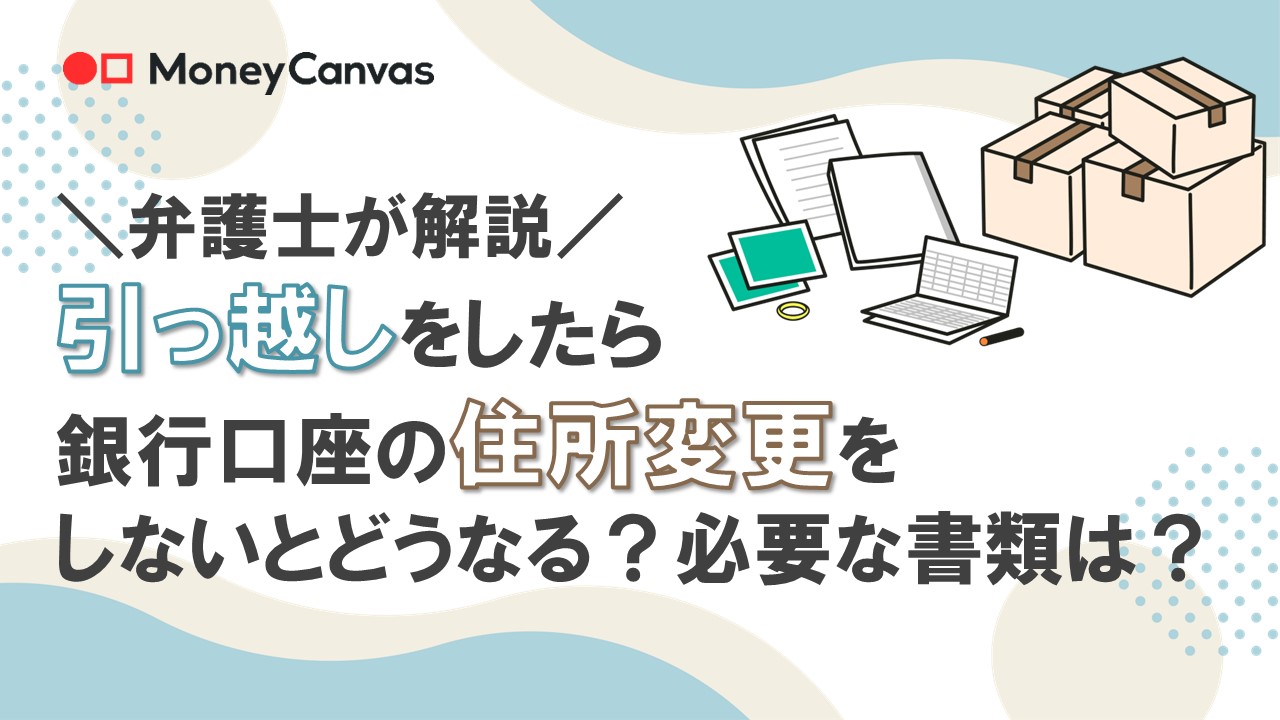 【弁護士が解説】引っ越しをしたら銀行口座の住所変更を　しないとどうなる？必要な書類は？