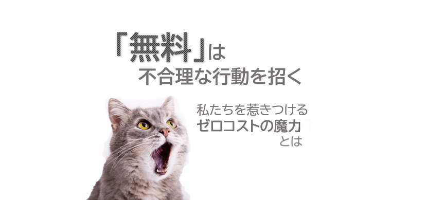 「無料」は不合理な行動を招く　私たちを惹きつけるゼロコストの魔力とは
