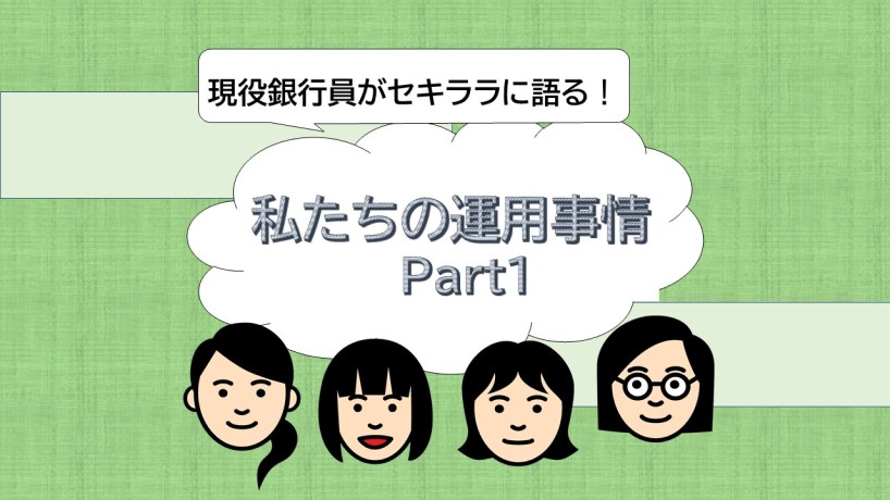 現役銀行員がセキララに語る！ 私たちの運用事情 Part1