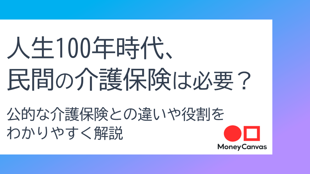 人生100年時代、民間の介護保険は必要？公的な介護保険との違いや役割をわかりやすく解説