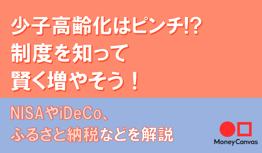 NISAやiDeCo、ふるさと納税・・・少子高齢化はピンチ！？制度を知って賢く増やそう！
