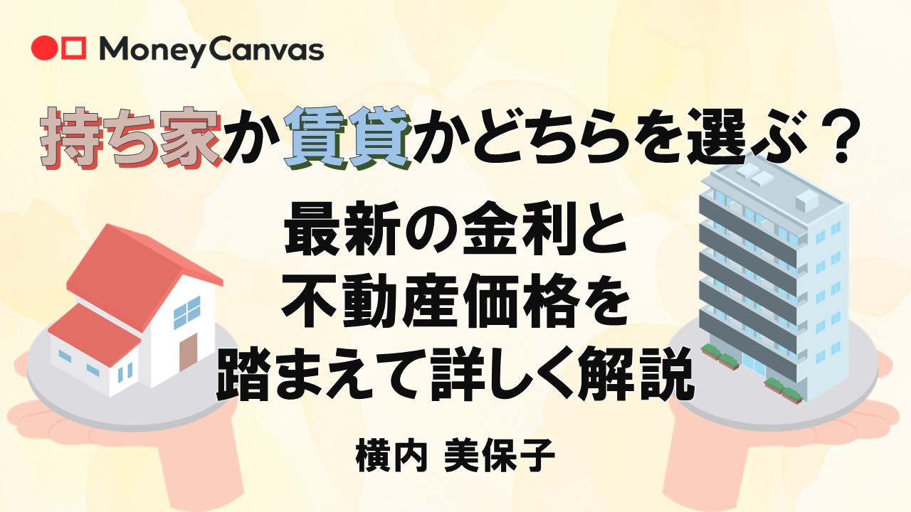 持ち家か賃貸か、どちらを選ぶ?最新の金利と不動産価格を踏まえて詳しく解説