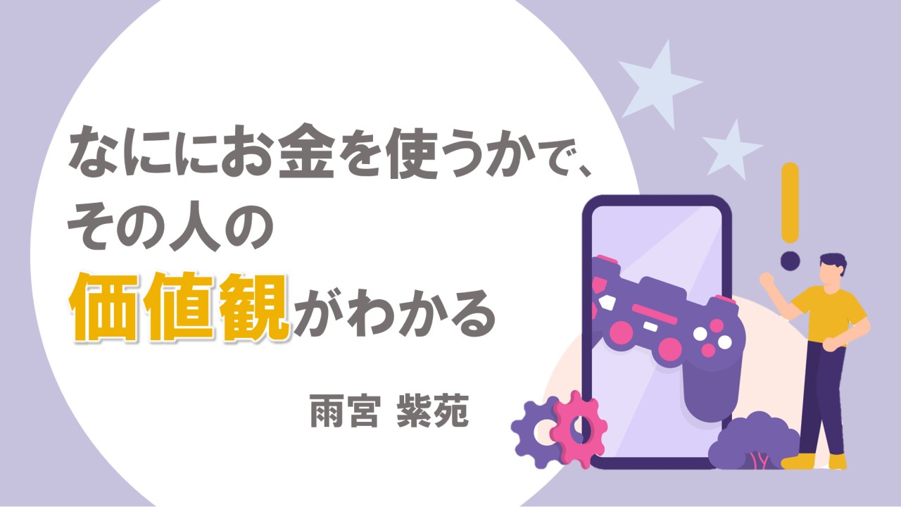 なににお金を使うかで、その人の価値観がわかる