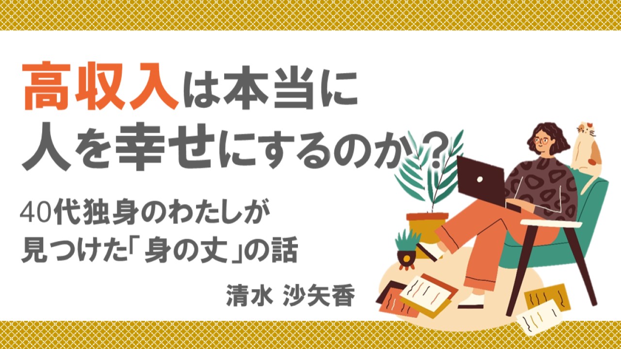 高収入は本当に人を幸せにするのか？40代独身のわたしが見つけた「身の丈」の話