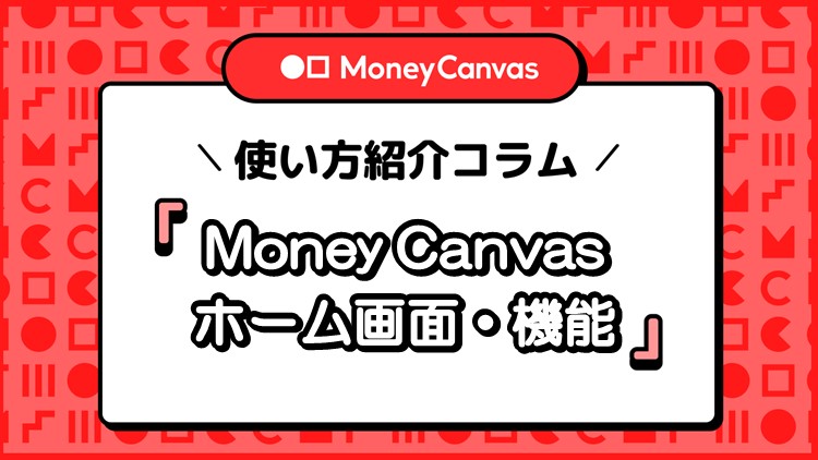Money Canvasのホーム画面・機能のポイントを紹介
