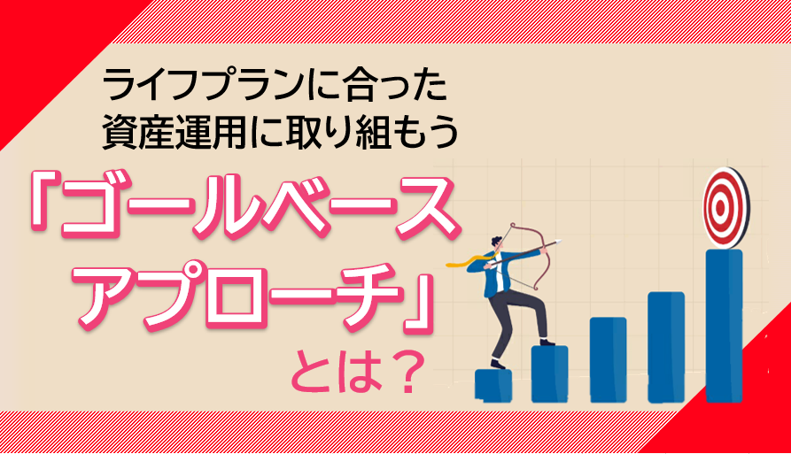 ライフプラン合った資産運用に取り組もう　「ゴールベースアプローチ」とは？