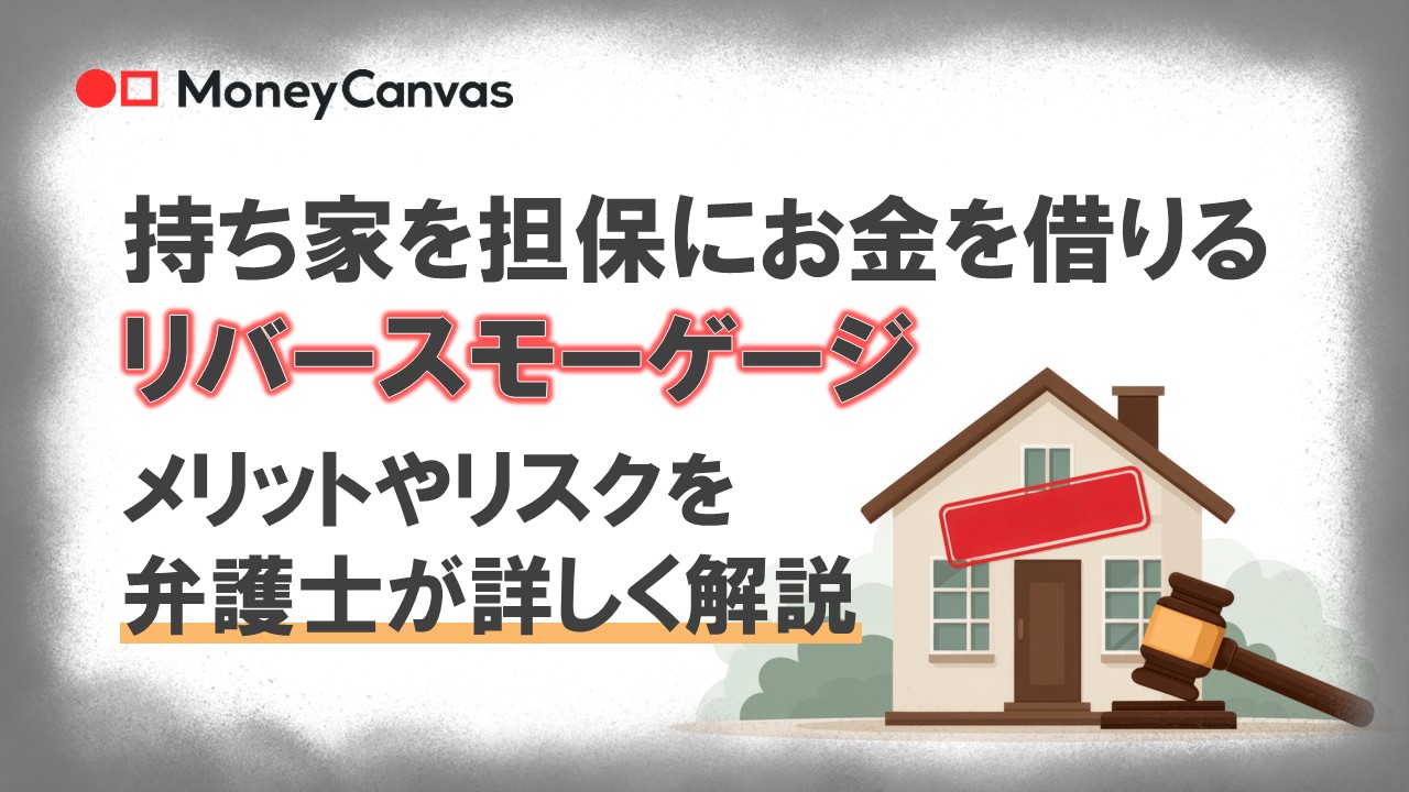 持ち家を担保にお金を借りるリバースモーゲージ　メリットやリスクを弁護士が詳しく解説