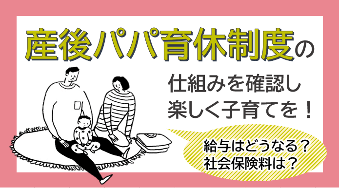 産後パパ育休制度で給与はどうなる？社会保険料は？仕組みを確認し楽しく子育てを！