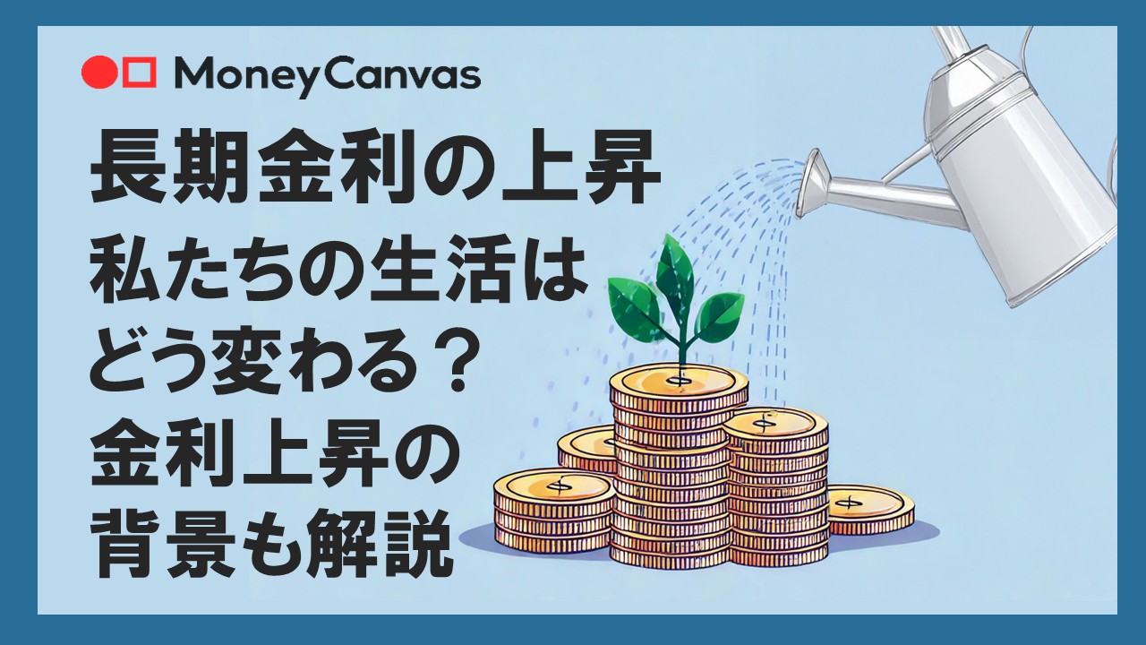 長期金利の上昇で私たちの生活はどう変わる?金利上昇の背景も解説