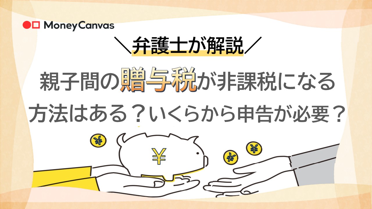 【弁護士が解説】親子間の贈与税が非課税になる方法はある？いくらから申告が必要？