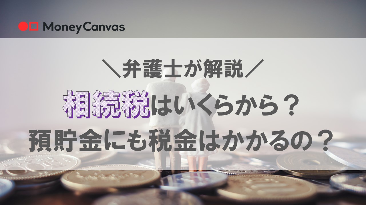 【弁護士が解説】相続税はいくらから？預貯金にも税金はかかるの？