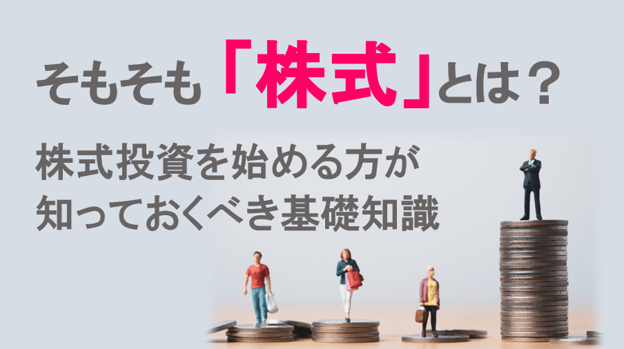 そもそも「株式」とは？ 株式投資を始める方が知っておくべき基礎知識