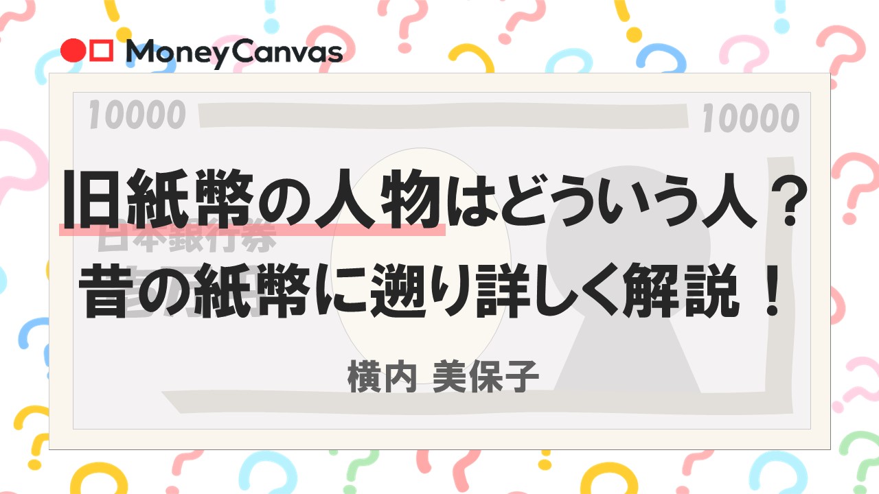 旧紙幣の人物はどういう人？昔の紙幣に遡り詳しく解説！
