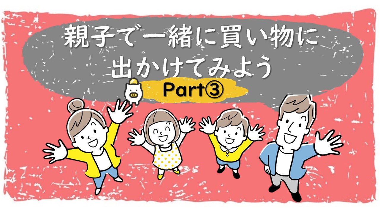 【Part3】お子さんのお小遣い管理スキルをアップ！金融機関勤めのママが集まったサークル「Will」のノウハウを紹介します。 ～親子で一緒に買い物に出かけてみよう～