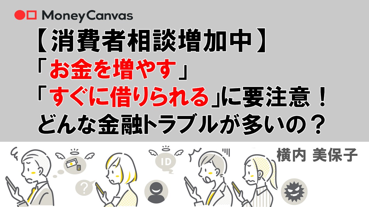 【消費者相談増加中】「お金を増やす」「すぐに借りられる」に要注意！どんな金融トラブルが多いの？