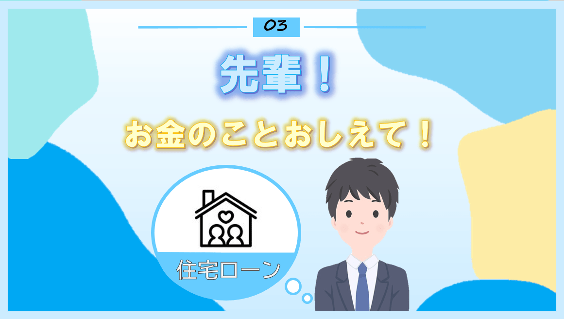 先輩！お金のことおしえて！～住宅ローン～