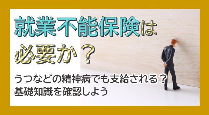 就業不能保険は必要か？うつなどの精神病でも支給される？基礎知識を確認しよう